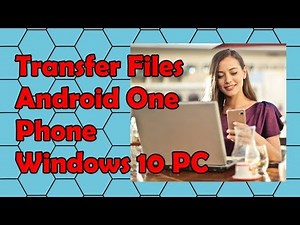 How to Transfer Files from a Android One Phone to a Windows 10 PC