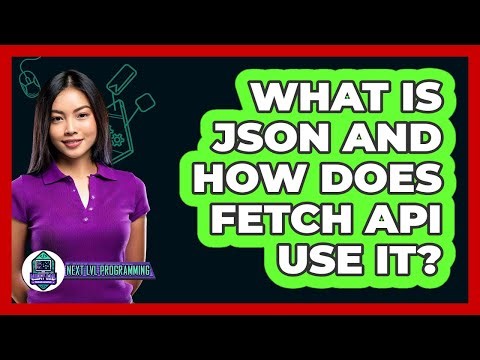 What Is JSON And How Does Fetch API Use It? - Next LVL Programming