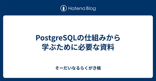 PostgreSQLの仕組みから学ぶために必要な資料