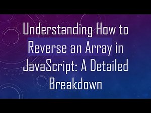 Understanding How to Reverse an Array in JavaScript: A Detailed Breakdown