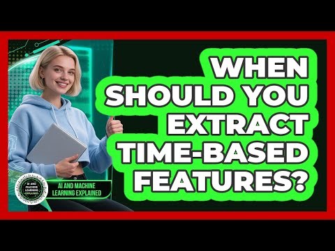 When Should You Extract Time-Based Features?