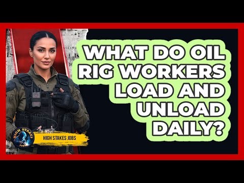 What Do Oil Rig Workers Load And Unload Daily?