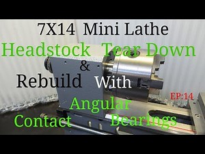 New 7x14 Mini Lathe Headstock Tear Down & Rebuild with Angular Contact Bearings