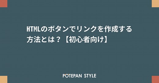 HTMLのボタンでリンクを作成する方法とは？【初心者向け】 | ポテパンスタイル