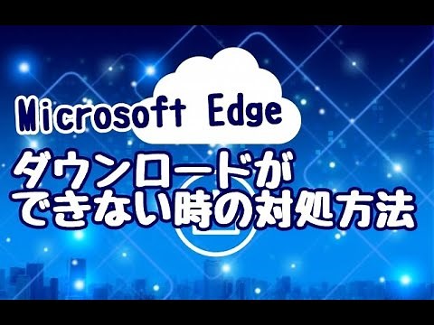 Microsoft Edge ファイルのダウンロードができない場合の対処方法