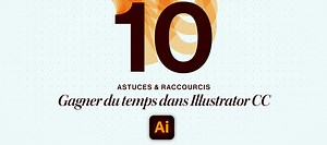 TUTO Gratuit : 10 astuces et raccourcis pour gagner du temps dans Illustrator sur Tuto.com